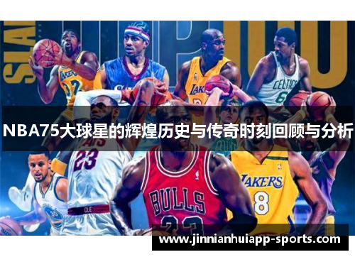 NBA75大球星的辉煌历史与传奇时刻回顾与分析