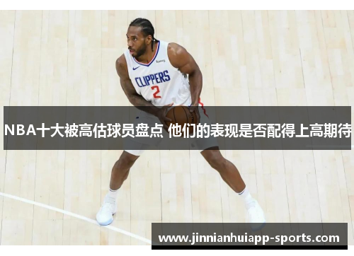 NBA十大被高估球员盘点 他们的表现是否配得上高期待