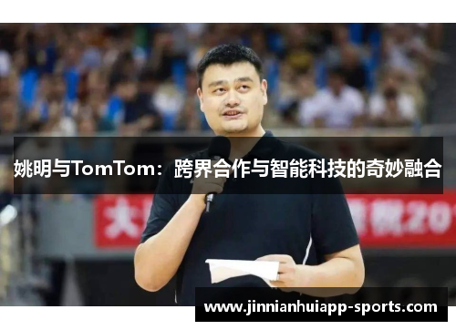 姚明与TomTom：跨界合作与智能科技的奇妙融合