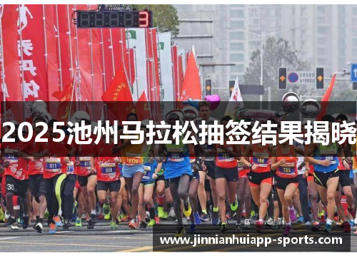 2025池州马拉松抽签结果揭晓