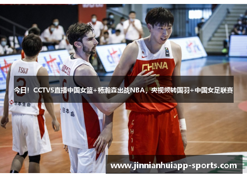 今日！CCTV5直播中国女篮+杨瀚森出战NBA，央视频转国羽+中国女足联赛